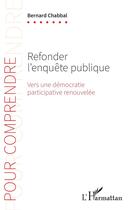 Couverture du livre « Refonder l'enquête publique : vers une démocratie participative renouvelée » de Bernard Chabbal aux éditions L'harmattan