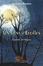 Couverture du livre « Un vent d'étoiles ; saisons poétiques » de Francoise Boixiere aux éditions Edilivre-aparis