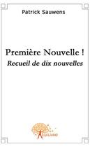 Couverture du livre « Premiere nouvelle ! ; recueil de dix nouvelles » de Patrick Sauwens aux éditions Edilivre