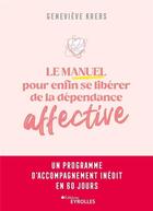 Couverture du livre « Le manuel pour enfin se liberer de la dependance affective - un programme d'accompagnement inedit en » de Genevieve Krebs aux éditions Eyrolles