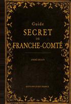 Couverture du livre « Guide secret de Franche-Comte » de Andre Degon aux éditions Ouest France