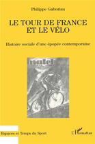 Couverture du livre « Le tour de france et le vélo ; histoire sociale d'une épopée contemporaine » de Philippe Gaboriau aux éditions L'harmattan