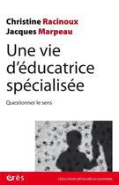 Couverture du livre « Une vie d'éducatrice spécialisée : questionner le sens » de Jacques Marpeau et Christine Racinoux aux éditions Eres