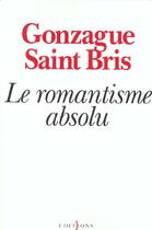 Couverture du livre « Le romantisme absolu » de Gonzague Saint Bris aux éditions Editions 1