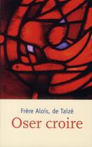 Couverture du livre « Oser croire » de Frere Alois aux éditions Presses De Taize