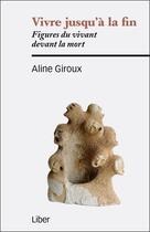Couverture du livre « Vivre jusqu'à la fin ; figures du vivant devant la mort » de Aline Giroux aux éditions Liber