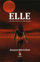 Couverture du livre « Elle : Nouvelle érotique en sept épisodes » de Jacquot Barachois aux éditions Le Lys Bleu