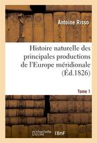 Couverture du livre « Histoire naturelle des principales productions de l'europe meridionale t1 » de Risso Antoine aux éditions Hachette Bnf