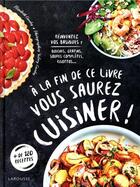 Couverture du livre « À la fin de ce livre vous saurez cuisiner ! ; réinventez vos basiques : quiches, gratins, soupes complètes, risottos... » de Valery Guedes et Elisabeth Guedes aux éditions Larousse