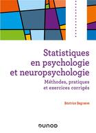 Couverture du livre « Statistiques en psychologie et neuropsychologie : méthodes, pratiques et exercices corrigés » de Beatrice Degraeve aux éditions Dunod