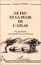 Couverture du livre « Le feu et la pluie de l'Atlas ; vie quotidienne d'une famille de colons français » de Jacques Canteau aux éditions Editions L'harmattan