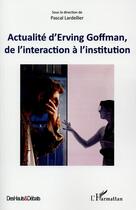 Couverture du livre « Actualité d'Erving Goffman, de l'interaction a l'institution » de Pascal Lardellier aux éditions L'harmattan