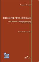 Couverture du livre « Diplomatie nippo iranienne ; enjeu énergétique et interférences américaines, concilier l'inconciliable » de Morgane Humbert aux éditions L'harmattan