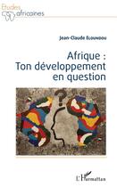Couverture du livre « Afrique : ton développement en question » de Jean-Claude Eloundou aux éditions L'harmattan