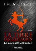 Couverture du livre « Le cycle des centaures t.1 ; la terre des centaures » de Garance Paul A. aux éditions Booxmaker