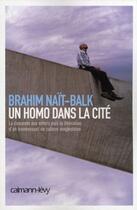 Couverture du livre « Un homo dans la cité ; la descente aux enfers puis la libération d'un homosexuel de culture maghrébine » de Brahim Nait-Balk aux éditions Calmann-levy