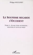 Couverture du livre « LE SOUFISME REGARDE L'OCCIDENT : Tome 3 : Le mal être occidental : solitude et fuite en avant » de Philippe Moulinet aux éditions L'harmattan