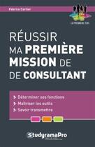 Couverture du livre « Réussir ma premiere mission de consultant » de Fabrice Carlier aux éditions Studyrama