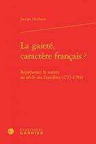 Couverture du livre « La gaieté, caractère français ? ; représenter la nation au siècle des Lumières (1715-1789) » de Jocelyn Huchette aux éditions Classiques Garnier