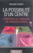 Couverture du livre « La possibilité d'un centre ; stratégies de campagne de françois bayrou » de Richard Robert aux éditions Michalon