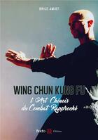 Couverture du livre « Wing chun kung fu : l'art chinois du combat rapproché » de Brice Amiot aux éditions Budo