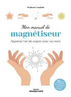 Couverture du livre « Mon manuel de magnétiseur : apaisez et soulagez avec vos mains » de Stephane Langlade aux éditions Mosaique Sante