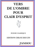 Couverture du livre « Vers de l'ombre pour clair d'esprit » de J'Anhou aux éditions Chloe Des Lys