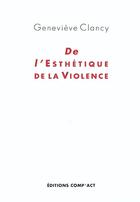 Couverture du livre « De L'Esthetique De La Violence » de Genevieve Clancy aux éditions Act Mem