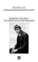 Couverture du livre « Robert Walser ; danser dans les marges » de Peter Utz aux éditions Editions Zoe