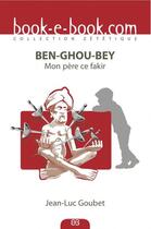 Couverture du livre « Ben-Ghou-Bey ; mon père, ce fakir » de Jean-Luc Goubet aux éditions Book-e-book