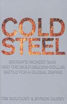 Couverture du livre « COLD STEEL. BRITAIN''S RICHEST MAN AND THE MULTI-BILLION-DOLLAR BATTLE - FOR A GLOBAL EMPIRE » de Tim Bouquet et Byron Ousey aux éditions Little Brown Uk