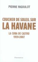 Couverture du livre « Coucher de soleil sur la Havane ; la Cuba de castro, 1959-2007 » de Pierre Rigoulot aux éditions Flammarion