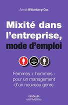 Couverture du livre « Mixité dans l'entreprise, mode d'emploi ; femmes + hommes : pour un management d'un nouveau genre. » de Avivah Wittenberg-Cox aux éditions Eyrolles