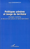 Couverture du livre « Politiques urbaines et image du territoire ; stratégies marketing et discours des acteurs en Seine-Saint-Denis » de Jamel Khermimoun aux éditions Editions L'harmattan