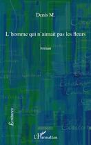 Couverture du livre « L'homme qui n'aimait pas les fleurs » de Denis M. aux éditions Editions L'harmattan