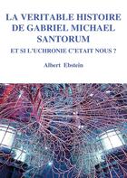 Couverture du livre « La véritable histoire de Gabriel Michael Santorum ; et si l'uchronie c'était nous ? » de Albert Ebstein aux éditions Books On Demand