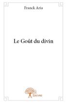 Couverture du livre « Le goût du divin » de Franck Aria aux éditions Edilivre
