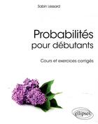 Couverture du livre « Probabilités pour débutants ; cours et exercices corrigés » de Sabin Lessard aux éditions Ellipses