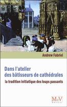 Couverture du livre « Dans l'atelier des bâtisseurs de cathédrales ; la tradition initiatique des loups passants » de Andrew Fabriel aux éditions Maison De Vie