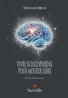 Couverture du livre « Vivre schizophrène pour mourir libre » de William Brice aux éditions Spinelle