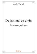 Couverture du livre « De l'animal au divin - testament poetique » de Andre Streel aux éditions Edilivre