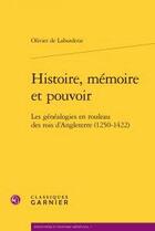 Couverture du livre « Histoire, mémoire et pouvoir ; les généalogies en rouleau des rois d'Angleterre (1250-1422) » de Olivier De Laborderie aux éditions Classiques Garnier