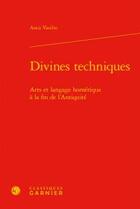 Couverture du livre « Divines techniques ; arts et langage homérique à la fin de l'Antiquité » de Anca Vasiliu aux éditions Classiques Garnier