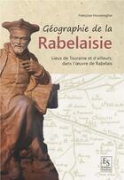 Couverture du livre « Géographie de la rabelaisie ; lieux de Touraine et d'ailleurs dans l'oeuvre de Rabelais » de Francoise Houvenaghel aux éditions Editions Sutton