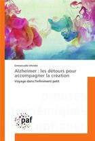 Couverture du livre « Alzheimer : les détours pour accompagner la création ; voyage dans l'infiniment petit » de Emmanuelle Andre aux éditions Presses Academiques Francophones