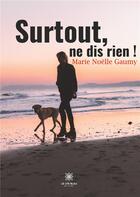 Couverture du livre « Surtout, ne dis rien ! » de Marie Noelle Gaumy aux éditions Le Lys Bleu