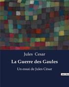 Couverture du livre « La Guerre des Gaules : mémoires de guerre de Jules César » de Jules Cesar aux éditions Culturea