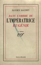 Couverture du livre « Dans l'ombre de l'impératrice Eugénie » de Lucien Daudet aux éditions Gallimard