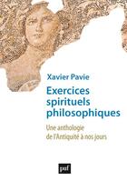 Couverture du livre « Exercices spirituels philosophiques : une anthologie de l'Antiquité à nos jours » de Xavier Pavie aux éditions Puf