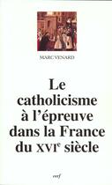 Couverture du livre « Le Catholicisme à l'épreuve dans la France du XVIe siècle » de Marc Venard aux éditions Cerf